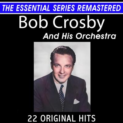 Bob Crosby and His Orchestra 22 Original Big Band Hits the Essential Series's cover