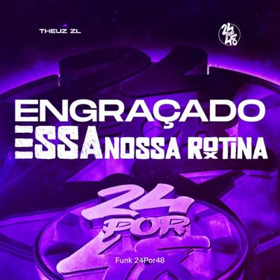 Engraçado Essa Nossa Rotina By Funk 24Por48, THEUZ ZL's cover