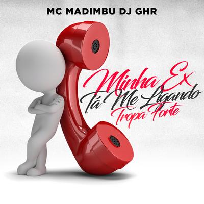 MINHA EX TÁ ME LIGANDO TROPA FORTE By DJ GHR, Mc Madimbu's cover