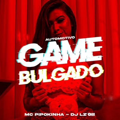 Automotivo Game Bulgado (feat. MC Pipokinha) (feat. MC Pipokinha) By DJ LZ 011, MC VK DA VS, MC Pipokinha's cover