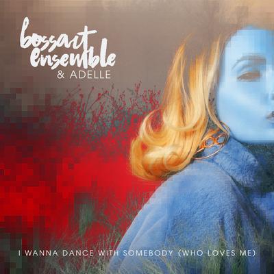 I Wanna Dance with Somebody (Who Loves Me) By Bossart Ensemble, Adelle's cover