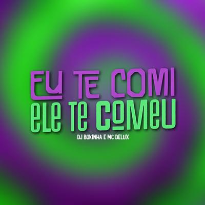 Eu Te Comi, Ele Te Comeu By Mc Delux, DJ Bokinha's cover