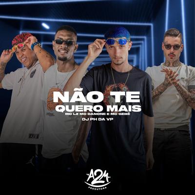 Não Te Quero Mais By Mc Danone, MC Gebê, Mc Lz, Dj Ph Da Vp's cover