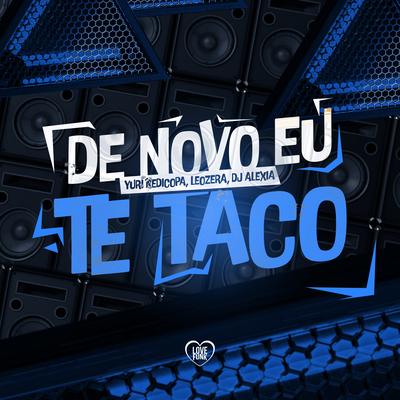 De Novo Eu Te Taco By Yuri Redicopa, Dj Alexia, LeoZera, Love Funk's cover