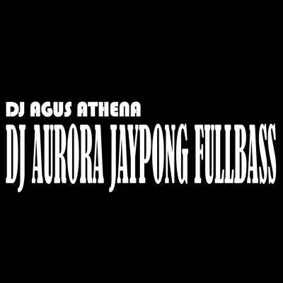 Dj Aurora Jaypong Fullbass By DJ Agus Athena, DJ SANTUY, DJ Remix Premier's cover