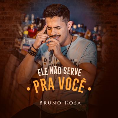 Ele Não Serve pra Você By Bruno Rosa's cover