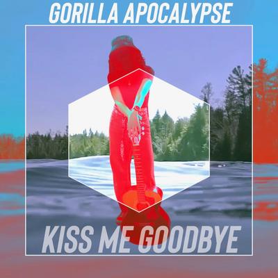 Kiss Me Goodbye By Gorilla Apocalypse's cover