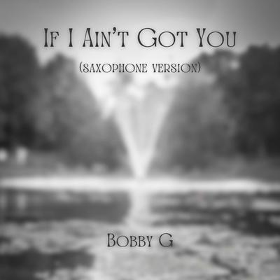 If I Ain't Got You (Saxophone Version) By Bobby G's cover