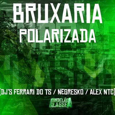 Bruxaria Polarizada By DJ ALEX NTC, DJ NEGRESKO, DJ Ferrari Do Ts's cover