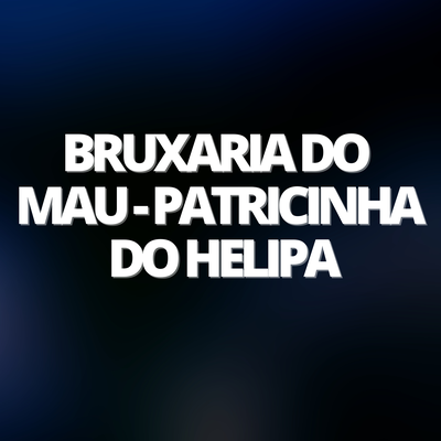 Bruxaria do Mau - Patricinha do Helipa By DJ Oliver Mendes's cover