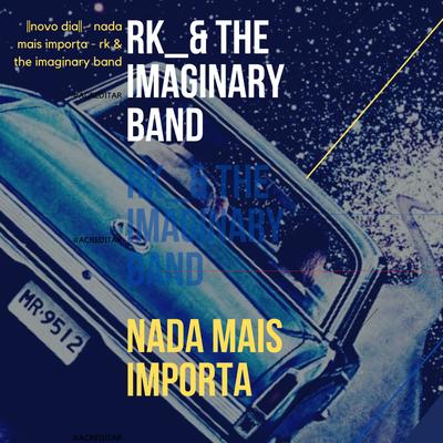 Nada Mais Importa By RK_& THE IMAGINARY BAND's cover