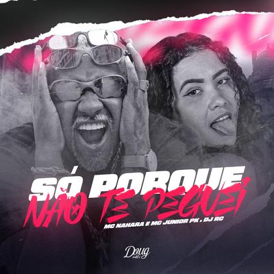 Só Porque Não Te Peguei By MC NAHARA, Mc Junior Pk, DJ RC's cover