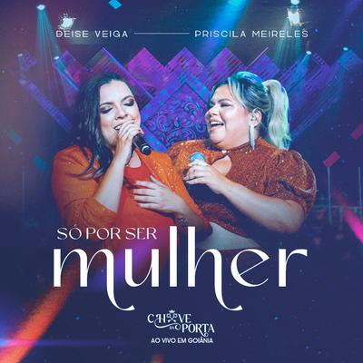 Só Por Ser Mulher (Chave da Porta, Ao Vivo em Goiânia) By Deise Veiga, Priscila Meireles's cover