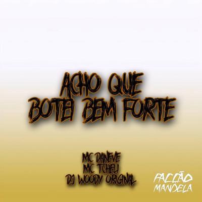 Acho Que Botei Bem Forte By DJ WOODY ORIGINAL, Mc Daneve, MC Tcheli's cover