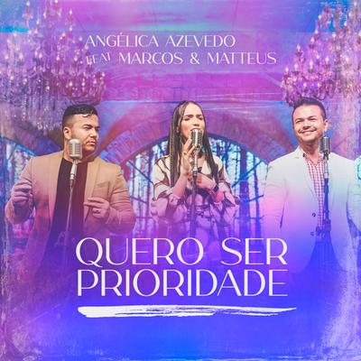 Quero Ser Prioridade By Angélica Azevedo Oficial, Marcos e Matteus's cover