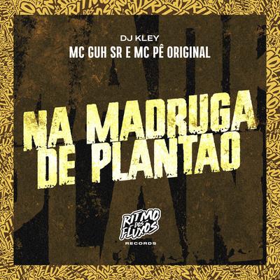 Na Madruga de Plantão By MC Guh SR, MC Pê Original, DJ Kley's cover