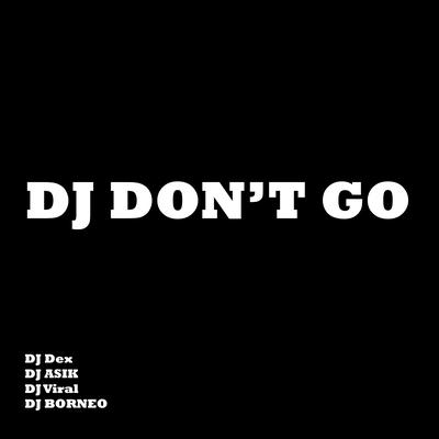 Dj Don't Go By DJ Dex, DJ ASIK, DJ Viral, DJ BONREO's cover