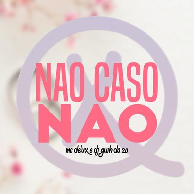 Não Caso Não By Mc Delux, DJ Guih Da ZO's cover