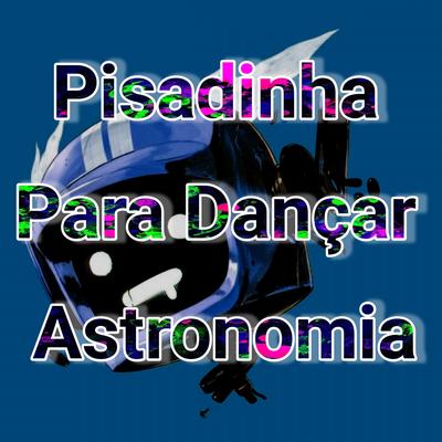 Pisadinha para Dançar Astronomia By Dance Comercial Music's cover