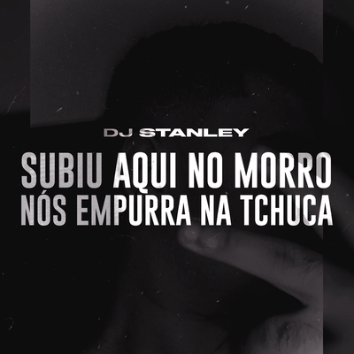 Subiu Aqui no Morro Nós Empurra na Tchuca By DJ Stanley's cover