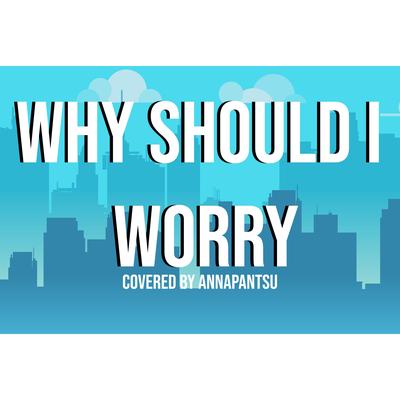 Why Should I Worry By Annapantsu's cover