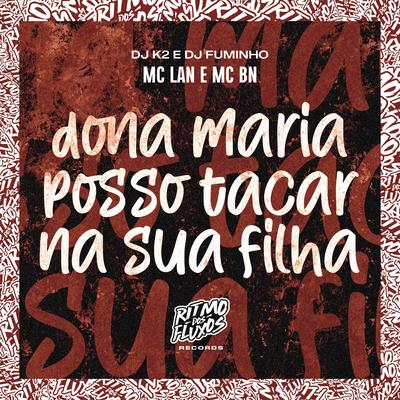 Dona Maria Posso Tacar na Sua Filha By MC BN, dj k2, dj fuminho, MC Lan's cover
