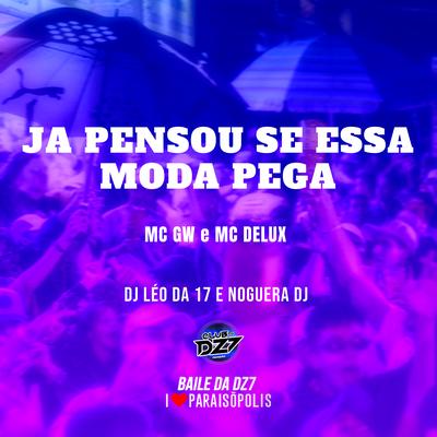 JA PENSOU SE ESSA MODA PEGA By Mc Gw, Mc Delux, DJ Léo da 17, Noguera DJ's cover