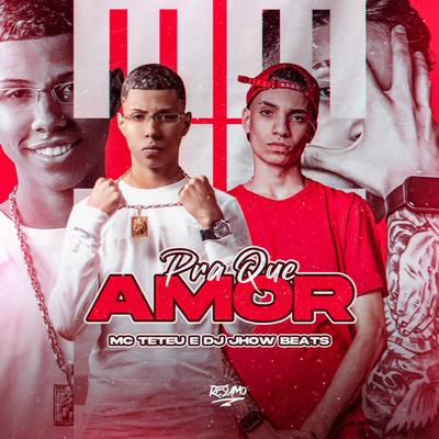 Pra Que Amor By MC Teteu, DJ JHOW BEATS's cover