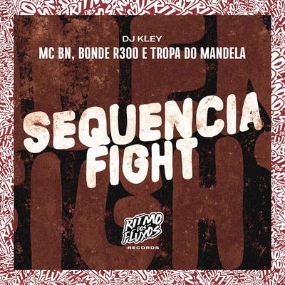 Sequência Fight By MC BN, Tropa Do Mandela, DJ Kley, Bonde R300's cover