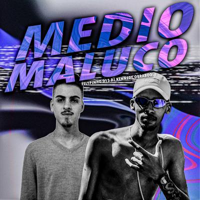 MÉDIO MALUCO By DJ Kennedy OBraboo, DJ FELYPINHO 013's cover
