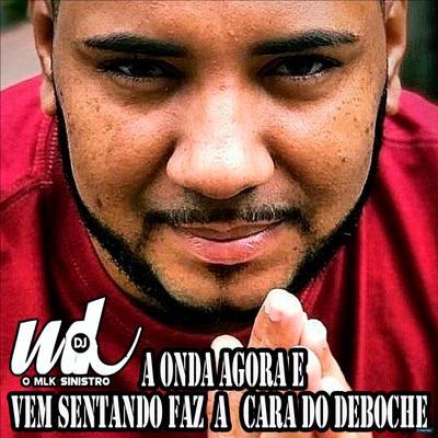 A Onda Agora e Vem Sentando Faz a Cara do Deboche By DJ MK o Mlk Sinistro's cover