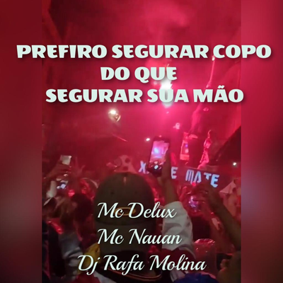 PREFIRO SEGURAR COPO DO QUE SEGURAR SUA MÃO By Mc Delux, DJ RAFA MOLINA, MC Nauan's cover
