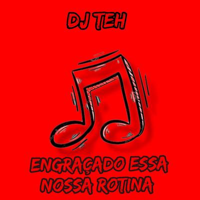 Engraçado Essa Nossa Rotina By DJ Teh, Mc Oliveira's cover
