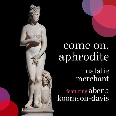 Come on, Aphrodite (feat. Abena Koomson-Davis) [Edit] By Natalie Merchant, Abena Koomson-Davis's cover