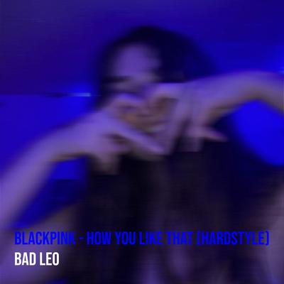 Blackpink - How You Like That (Hardstyle) By Bad Leo's cover