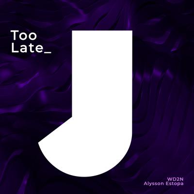 Too Late By Alysson Estopa, WD2N's cover