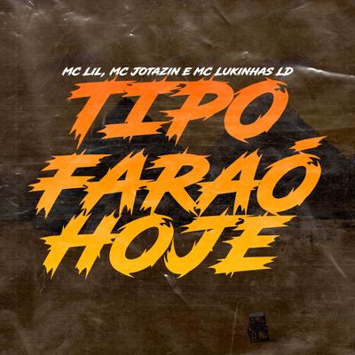 Tipo Faraó Hoje By MC Lil, MC Jotazin, Mc Lukinhas Ld's cover