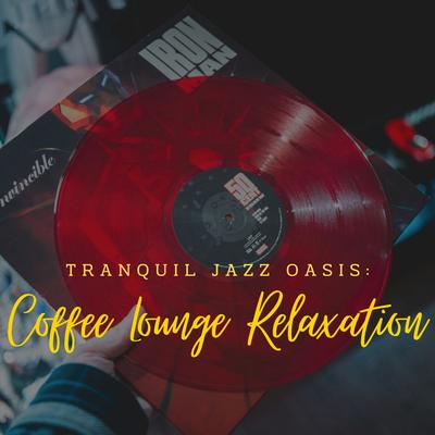 Tranquil Jazz Oasis: Coffee Lounge Relaxation's cover