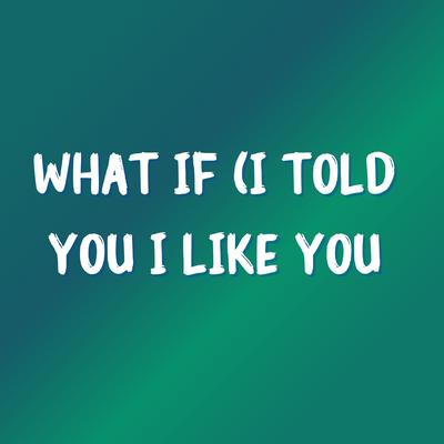 What If (I Told You I Like You)'s cover