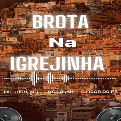 Brota na Igrejinha By MCJHON_MD, DJ Igor do PB, MC LOLAH's cover