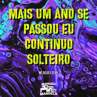 Mais um Ano Se Passou - Eu Continuo Solteiro By Mc Delux, Dj Vh, CLUB DA DZ7's cover