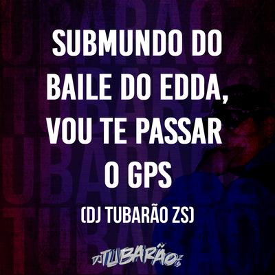 Submundo do Baile do Edda, Vou Te Passar o Gps By DJ Tubarão ZS's cover