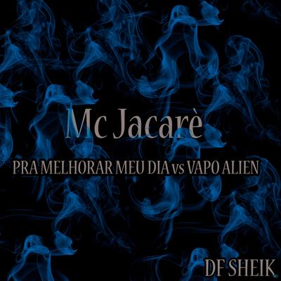 Pra Melhorar Meu Dia Vs Vapo Alien (feat. DF SHEIK) By Mc Jacaré, DF SHEIK's cover