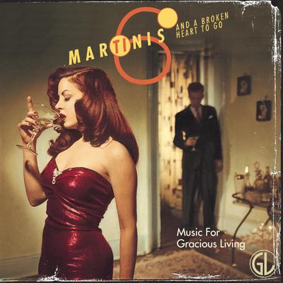 Six Martinis and a Broken Heart to Go (Music for Gracious Living Vol. 1)'s cover