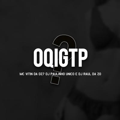 Oqigtp? By MC VITIN DA DZ7, DJ Paulinho Único, Dj Raul da Zo's cover