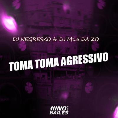 Toma Toma Agressivo By DJ NEGRESKO, DJ M13 DA ZO's cover