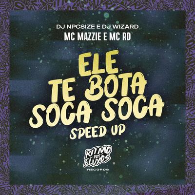 Ele Te Bota Soca Soca (Speed Up) By MC Mazzie, Mc RD, DJ Wizard, DJ NpcSize's cover