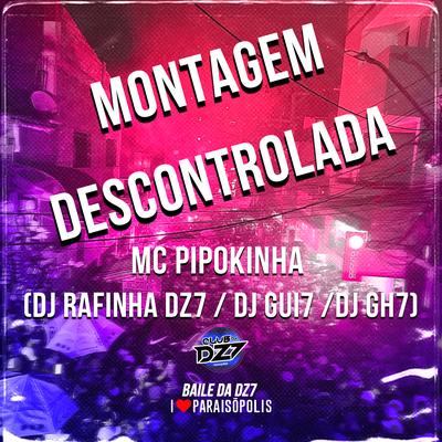 Montagem Descontrolada By MC Pipokinha, Dj Rafinha Dz7, DJ Gui7, DJ GH7's cover