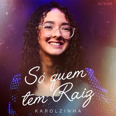 Só Quem Tem Raiz (Ao Vivo) By Karolzinha's cover