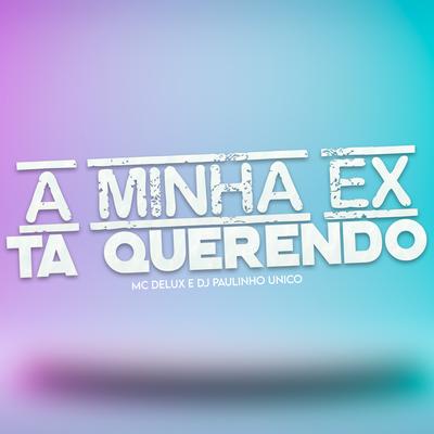 A Minha Ex Ta Querendo By Mc Delux, DJ Paulinho Único's cover